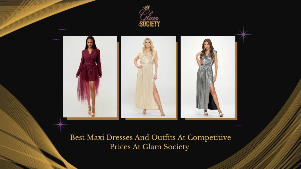 Best Maxi Dresses And Outfits At Competitive Prices At Glam Society 